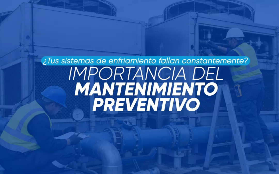 La importancia del mantenimiento preventivo en sistemas de enfriamiento industrial